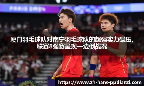 厦门羽毛球队对南宁羽毛球队的超强实力碾压,联赛8强赛呈现一边倒战况