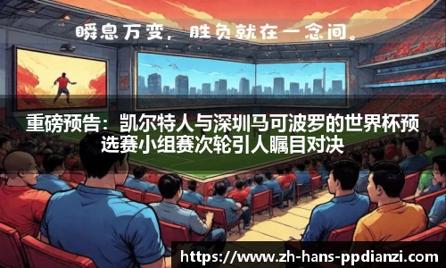重磅预告:凯尔特人与深圳马可波罗的世界杯预选赛小组赛次轮引人瞩目对决