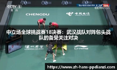 中立场全球挑战赛18决赛：武汉战队对阵包头战队的备受关注对决