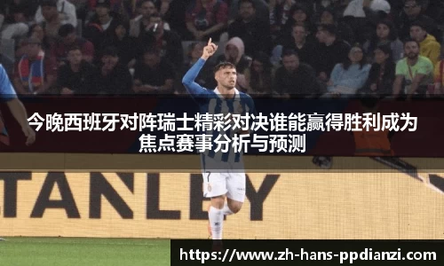 今晚西班牙对阵瑞士精彩对决谁能赢得胜利成为焦点赛事分析与预测